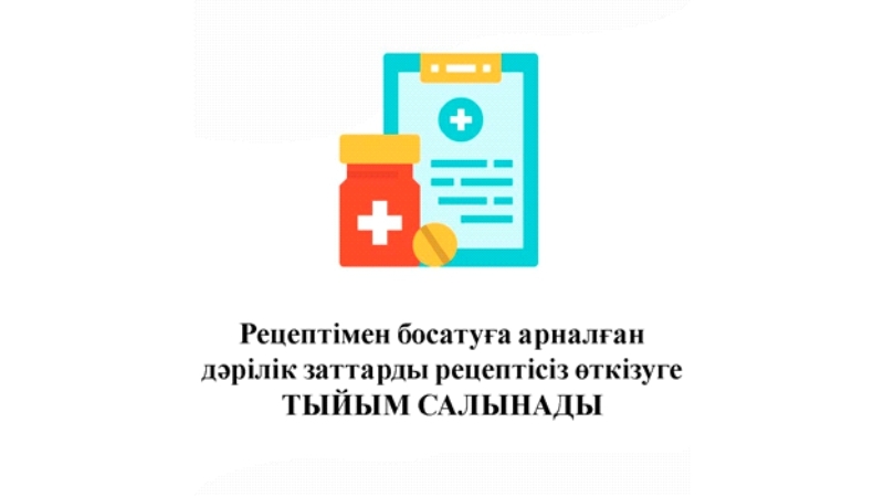 Рецептімен босатуға арналған дәрілік заттарды рецептісіз өткізуге ТЫЙЫМ САЛЫНАДЫ